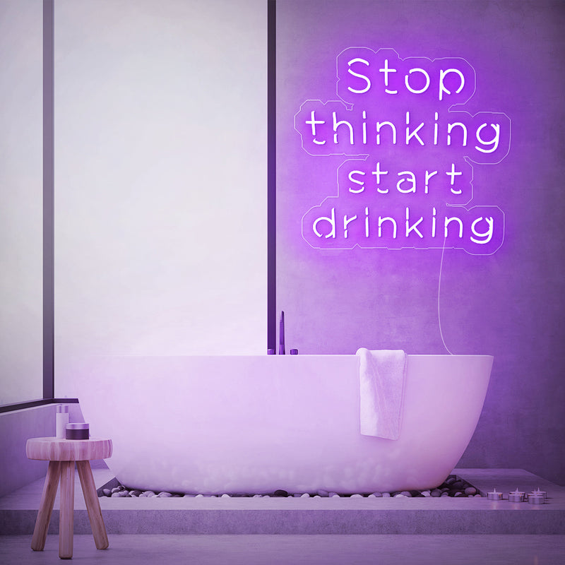 Stop Thinking Start Drinking Neon Sign